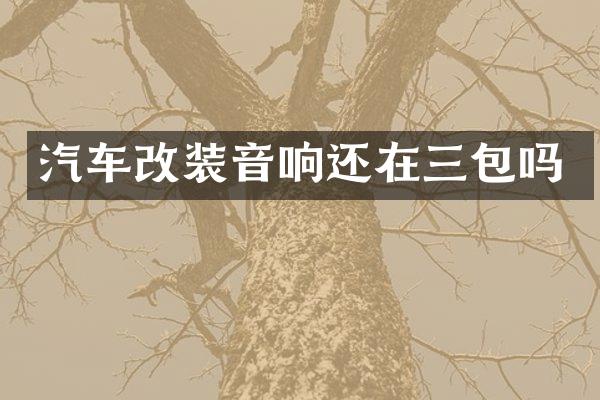 汽车改装音响还在三包吗