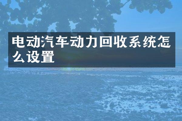 电动汽车动力回收系统怎么设置