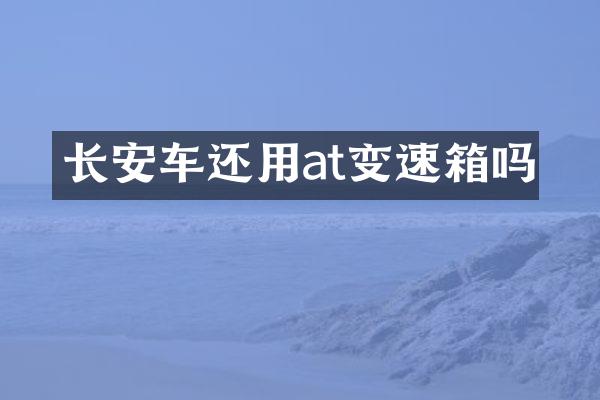 长安车还用at变速箱吗