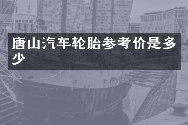 唐山汽车轮胎参考价是多少