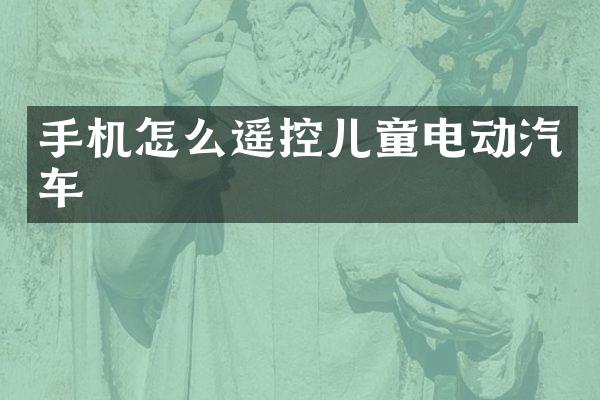 手机怎么遥控儿童电动汽车