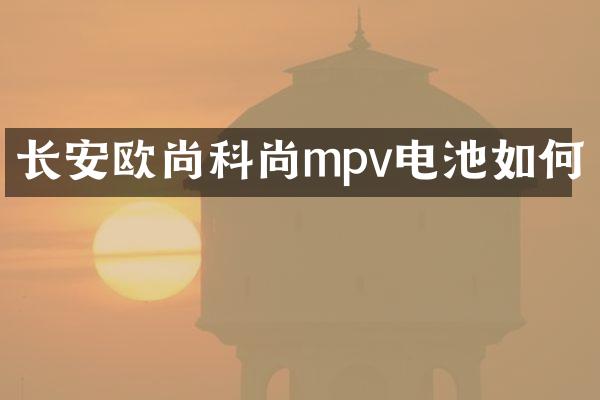 长安欧尚科尚mpv电池如何