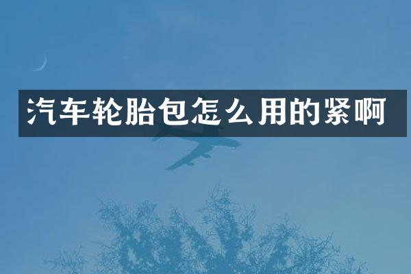 汽车轮胎包怎么用的紧啊