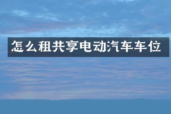 怎么租共享电动汽车车位