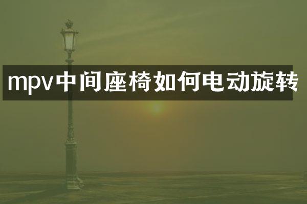 mpv中间座椅如何电动旋转