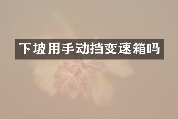 下坡用手动挡变速箱吗