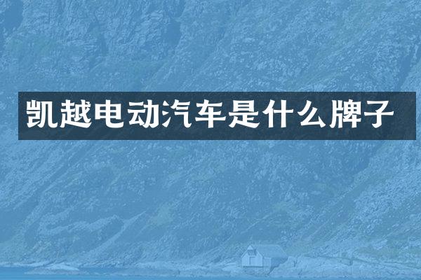 凯越电动汽车是什么牌子