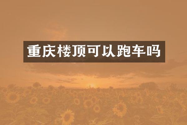 重庆楼顶可以跑车吗