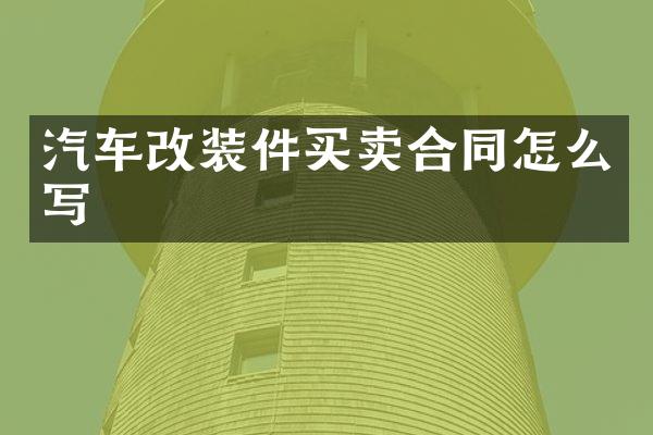 汽车改装件买卖合同怎么写