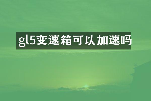 gl5变速箱可以加速吗