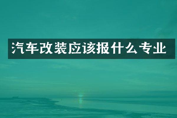 汽车改装应该报什么专业