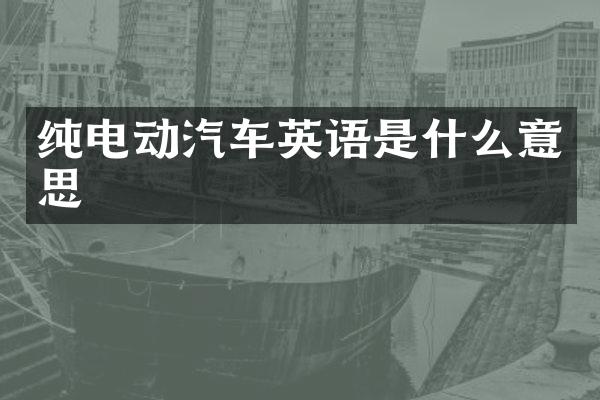 纯电动汽车英语是什么意思