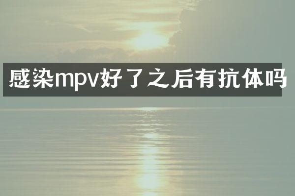 感染mpv好了之后有抗体吗