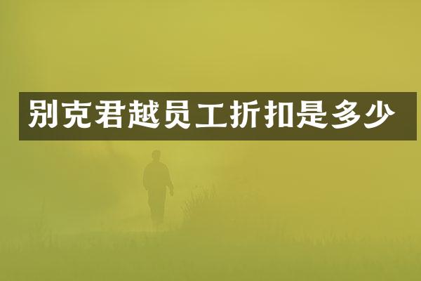 别克君越员工折扣是多少