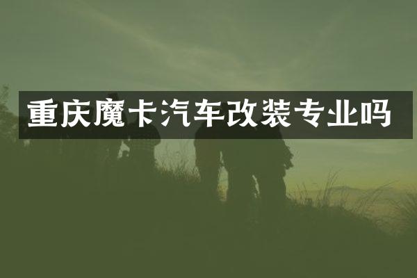 重庆魔卡汽车改装专业吗