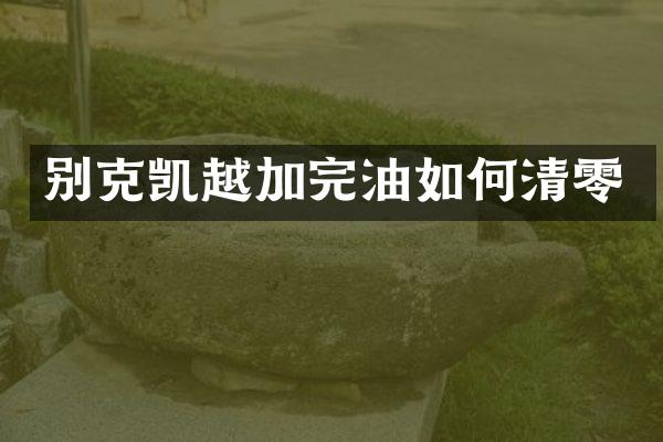 别克凯越加完油如何清零