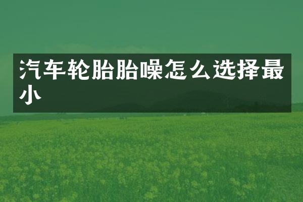 汽车轮胎胎噪怎么选择最小
