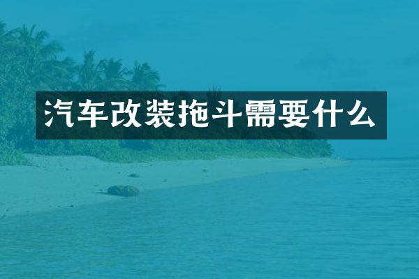 汽车改装拖斗需要什么