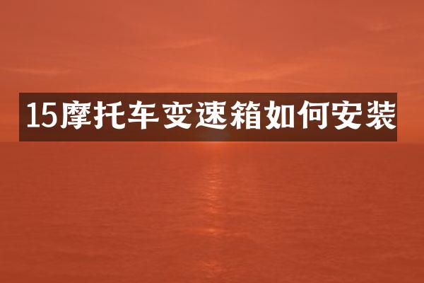 15摩托车变速箱如何安装