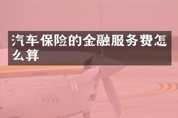 汽车保险的金融服务费怎么算