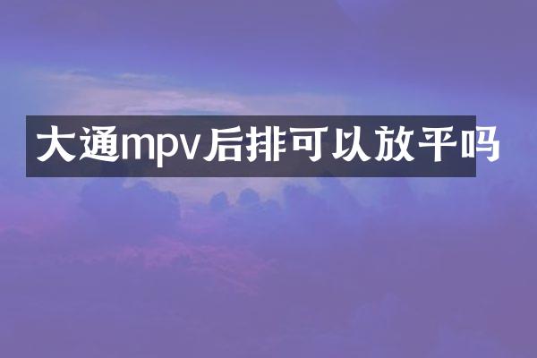 大通mpv后排可以放平吗