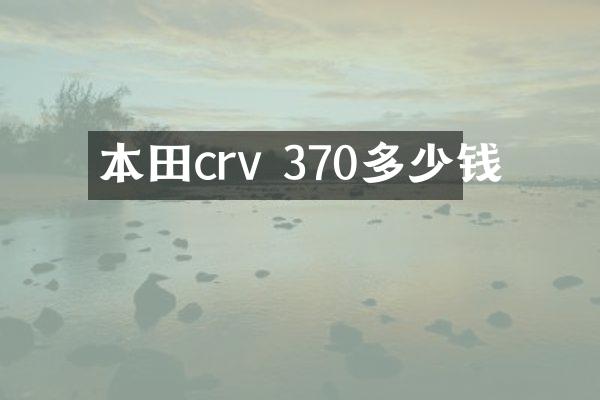 本田crv 370多少钱