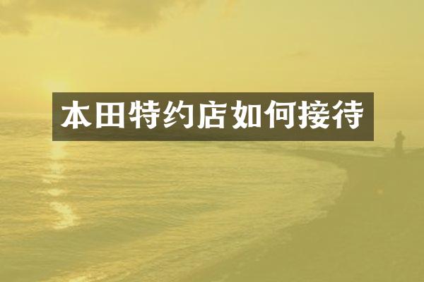 本田特约店如何接待