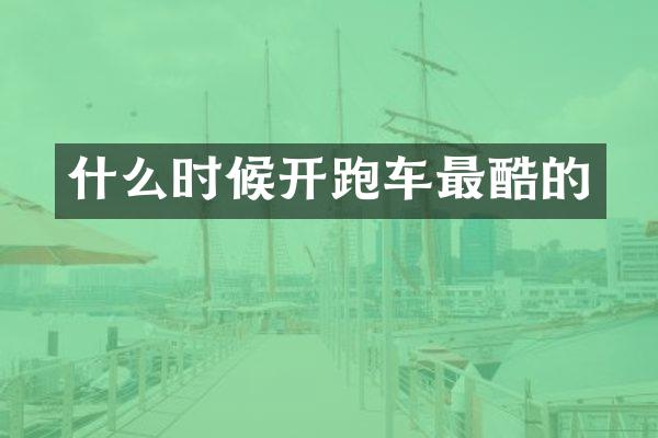 什么时候开跑车最酷的