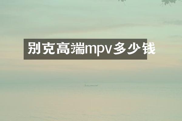 别克高端mpv多少钱