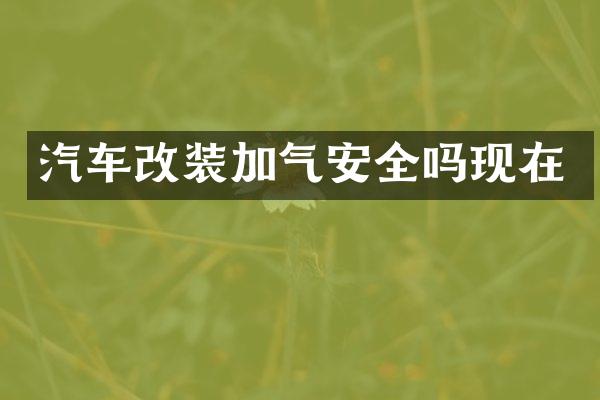 汽车改装加气安全吗现在