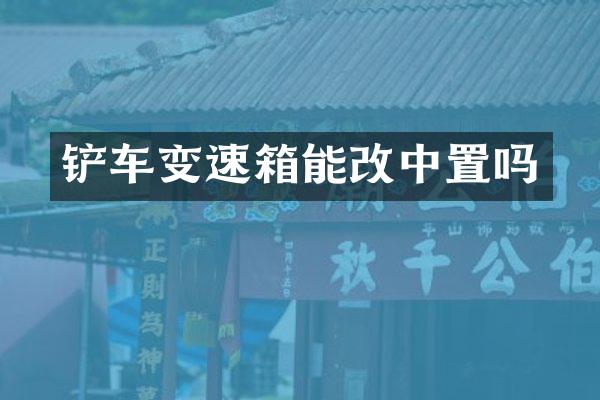 铲车变速箱能改中置吗
