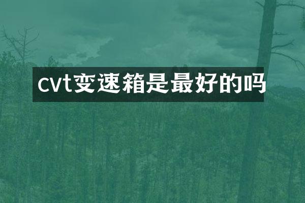 cvt变速箱是最好的吗