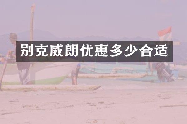 别克威朗优惠多少合适