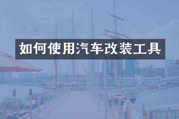 如何使用汽车改装工具
