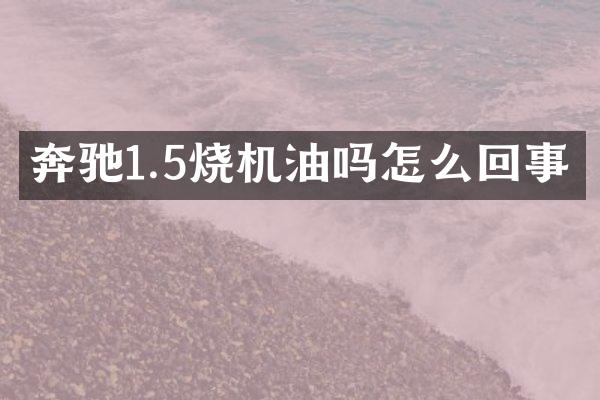 奔驰1.5烧机油吗怎么回事