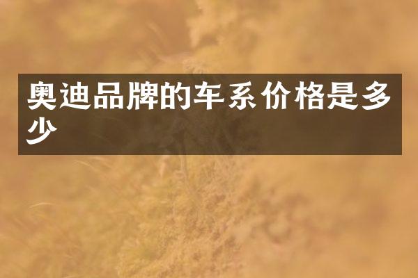 奥迪品牌的车系价格是多少
