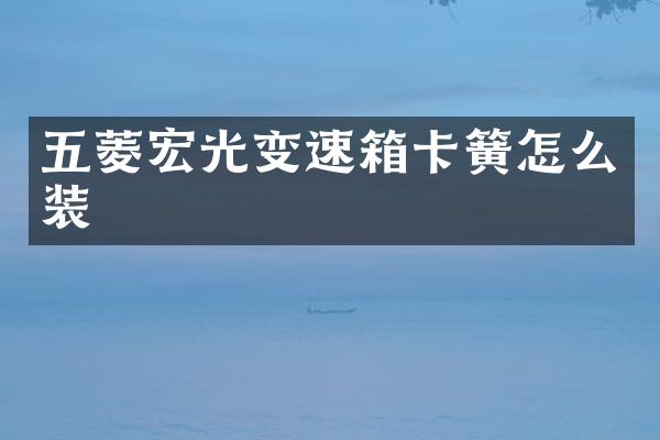五菱宏光变速箱卡簧怎么装