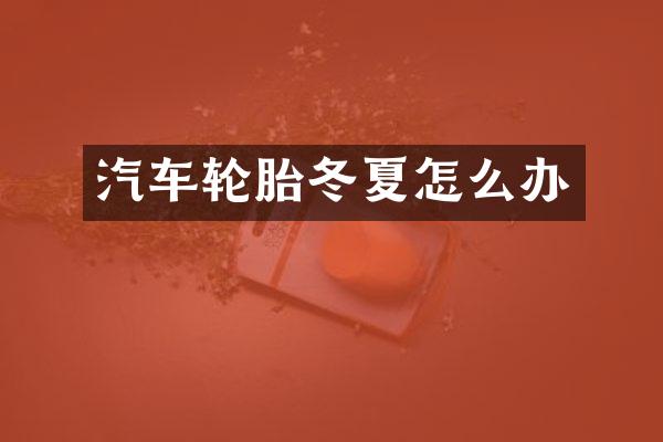 汽车轮胎冬夏怎么办
