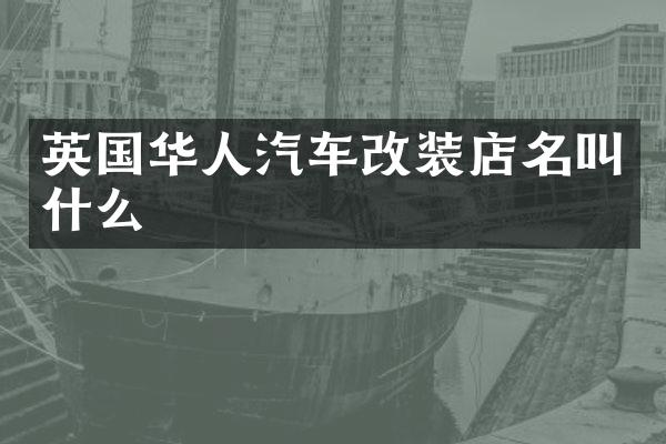 英国华人汽车改装店名叫什么