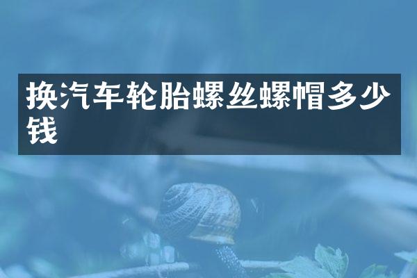 换汽车轮胎螺丝螺帽多少钱