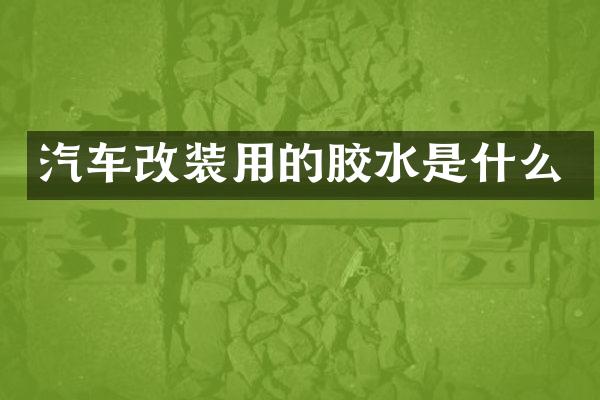 汽车改装用的胶水是什么