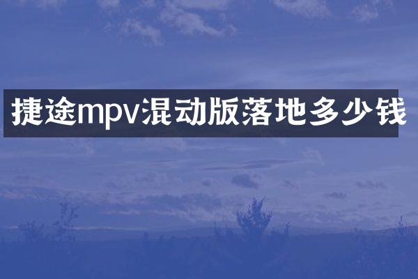 捷途mpv混动版落地多少钱