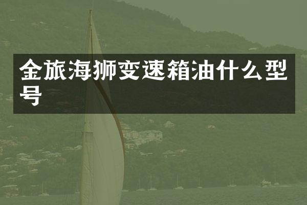 金旅海狮变速箱油什么型号