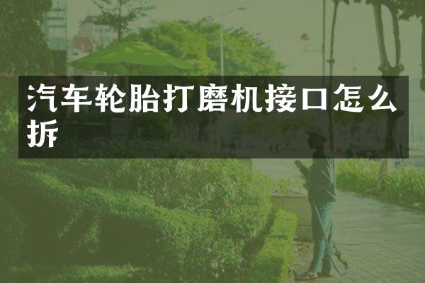 汽车轮胎打磨机接口怎么拆