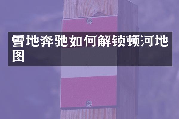 雪地奔驰如何解锁顿河地图