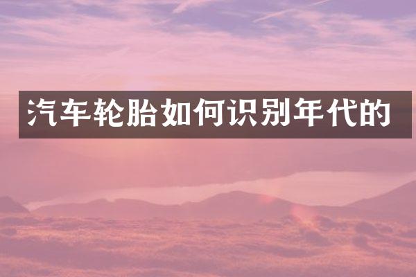 汽车轮胎如何识别年代的