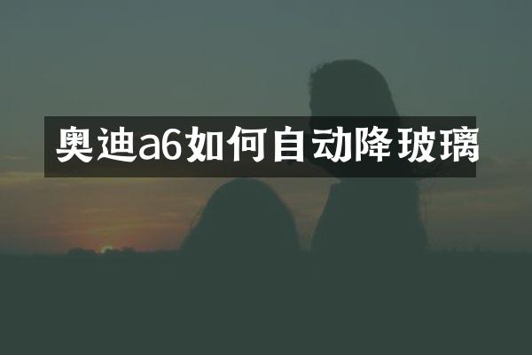 奥迪a6如何自动降玻璃