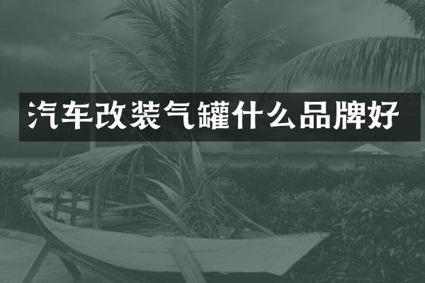 汽车改装气罐什么品牌好