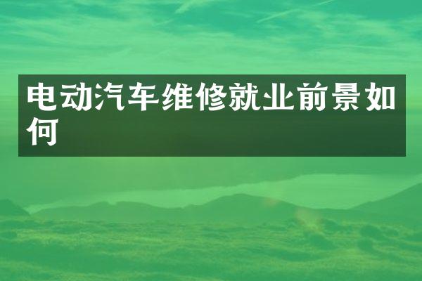 电动汽车维修就业前景如何