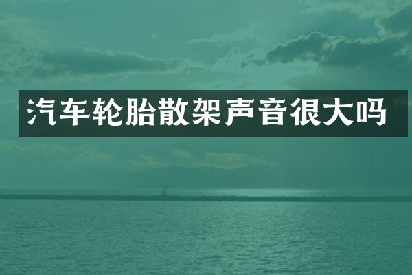汽车轮胎散架声音很大吗